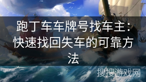 跑丁车车牌号找车主:快速找回失车的可靠方法 跑丁车车牌号找车主:快速找回失车的可靠方法
