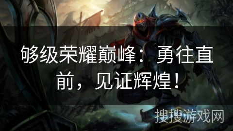够级荣耀巅峰:勇往直前,见证辉煌! 够级荣耀巅峰:勇往直前,见证辉煌!