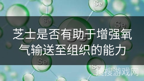 芝士是否有助于增强氧气输送至组织的能力 芝士是否有助于增强氧气输送至组织的能力