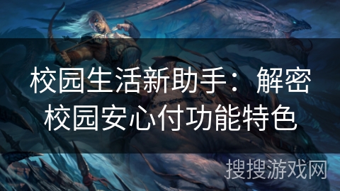 校园生活新助手:解密校园安心付功能特色 校园生活新助手:解密校园安心付功能特色