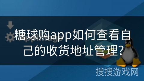 糖球购app如何查看自己的收货地址管理？