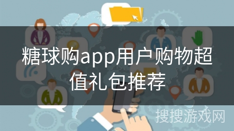 糖球购app用户购物超值礼包推荐