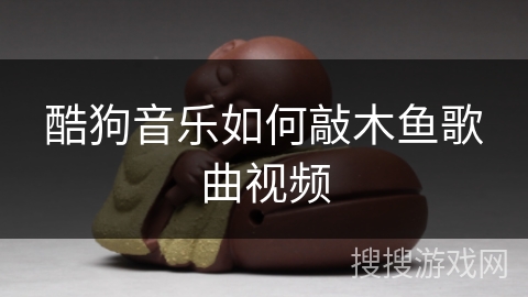 酷狗音乐如何敲木鱼歌曲视频 酷狗音乐如何敲木鱼歌曲视频