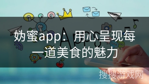 妫蜜app：用心呈现每一道美食的魅力