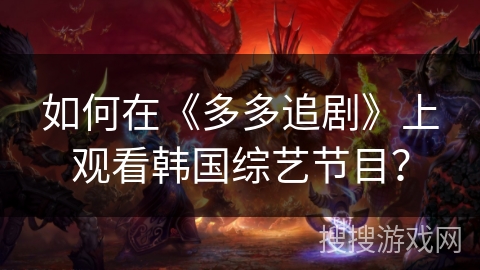 如何在《多多追剧》上观看韩国综艺节目? 如何在《多多追剧》上观看韩国综艺节目?