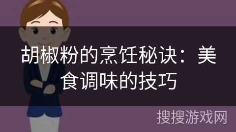 胡椒粉的烹饪秘诀:美食调味的技巧 胡椒粉的烹饪秘诀:美食调味的技巧