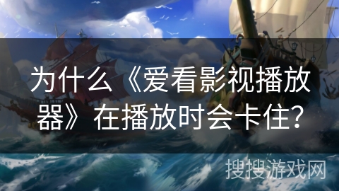 为什么《爱看影视播放器》在播放时会卡住? 为什么《爱看影视播放器》在播放时会卡住?
