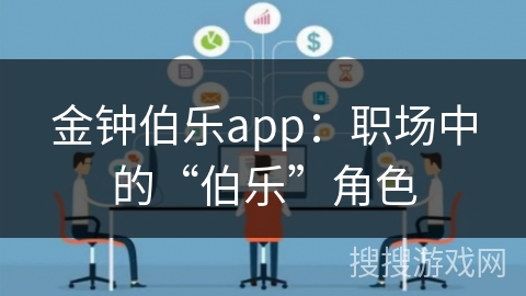 金钟伯乐app：职场中的“伯乐”角色