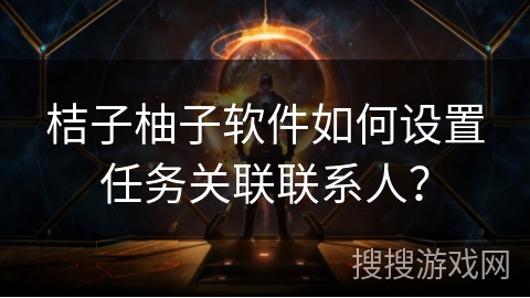 桔子柚子软件如何设置任务关联联系人？