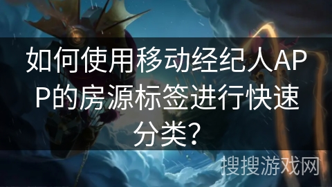 如何使用移动经纪人APP的房源标签进行快速分类？