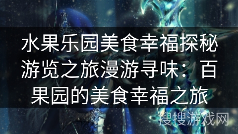水果乐园美食幸福探秘游览之旅漫游寻味：百果园的美食幸福之旅