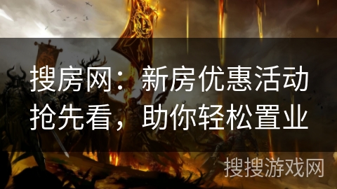 搜房网：新房优惠活动抢先看，助你轻松置业