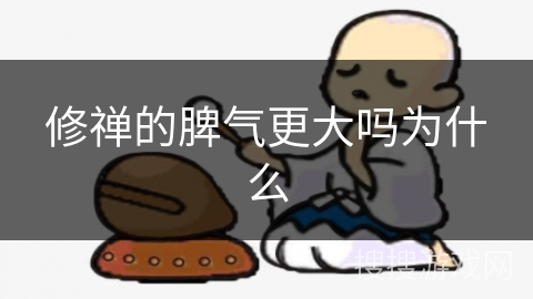 修禅的脾气更大吗为什么 修禅的脾气更大吗为什么