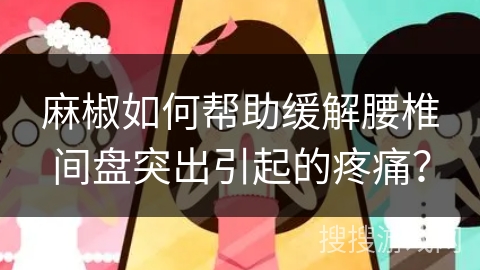 麻椒如何帮助缓解腰椎间盘突出引起的疼痛？