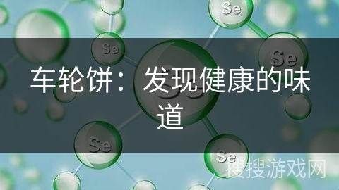 车轮饼：发现健康的味道