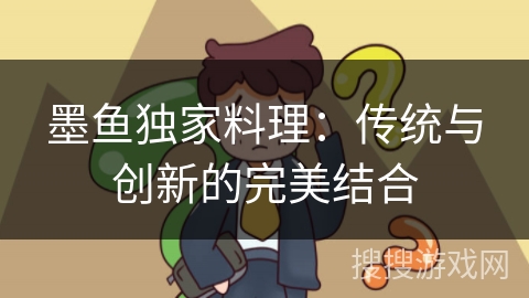 墨鱼独家料理：传统与创新的完美结合
