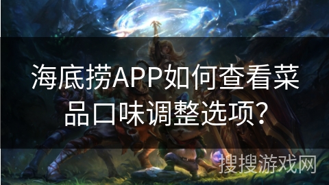 海底捞APP如何查看菜品口味调整选项？
