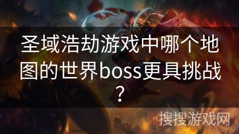 圣域浩劫游戏中哪个地图的世界boss更具挑战？