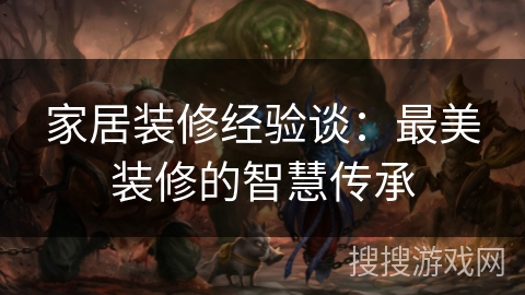 家居装修经验谈：最美装修的智慧传承