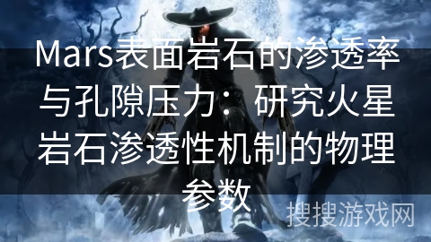 Mars表面岩石的渗透率与孔隙压力：研究火星岩石渗透性机制的物理参数