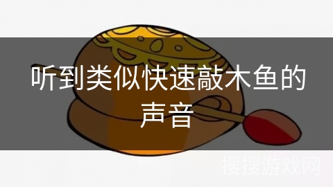 听到类似快速敲木鱼的声音 听到类似快速敲木鱼的声音