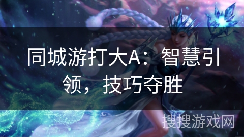 同城游打大A：智慧引领，技巧夺胜