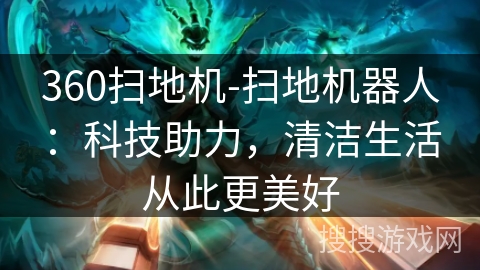 360扫地机-扫地机器人:科技助力,清洁生活从此更美好 360扫地机-扫地机器人:科技助力,清洁生活从此更美好