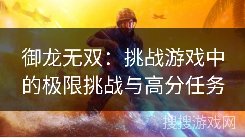 御龙无双：挑战游戏中的极限挑战与高分任务