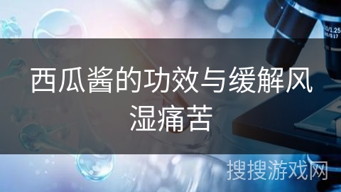 西瓜酱的功效与缓解风湿痛苦 西瓜酱的功效与缓解风湿痛苦