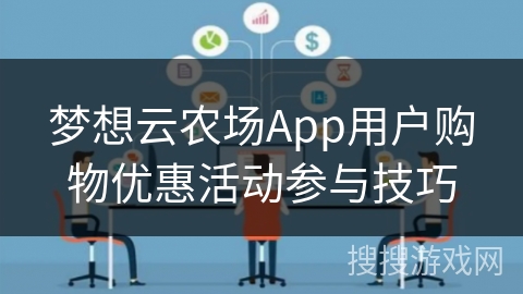 梦想云农场App用户购物优惠活动参与技巧