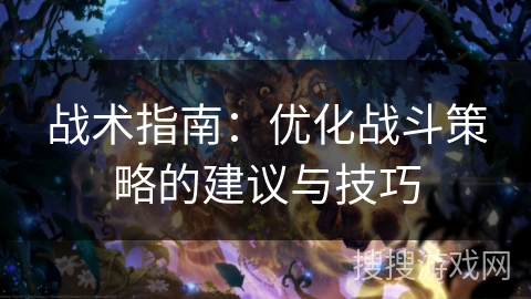 战术指南：优化战斗策略的建议与技巧