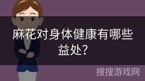 麻花对身体健康有哪些益处？