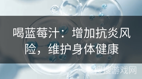喝蓝莓汁：增加抗炎风险，维护身体健康