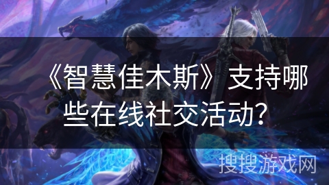 《智慧佳木斯》支持哪些在线社交活动？