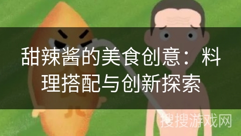 甜辣酱的美食创意：料理搭配与创新探索