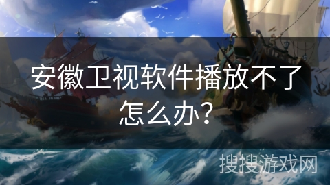 安徽卫视软件播放不了怎么办? 安徽卫视软件播放不了怎么办?