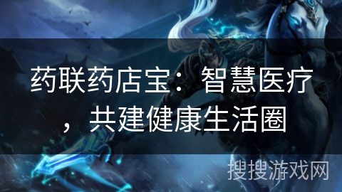 药联药店宝：智慧医疗，共建健康生活圈