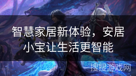 智慧家居新体验,安居小宝让生活更智能 智慧家居新体验,安居小宝让生活更智能