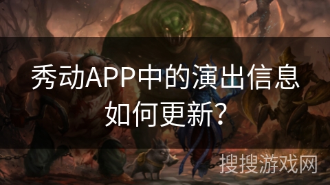 秀动APP中的演出信息如何更新? 秀动APP中的演出信息如何更新?