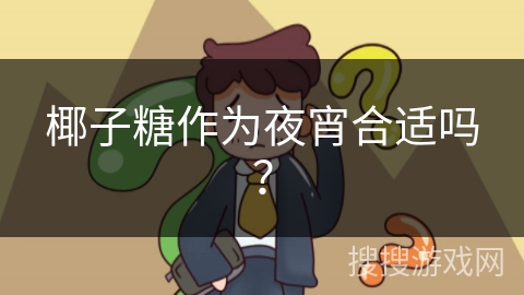 椰子糖作为夜宵合适吗? 椰子糖作为夜宵合适吗?