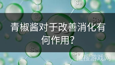 青椒酱对于改善消化有何作用? 青椒酱对于改善消化有何作用?