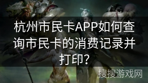杭州市民卡APP如何查询市民卡的消费记录并打印? 杭州市民卡APP如何查询市民卡的消费记录并打印?