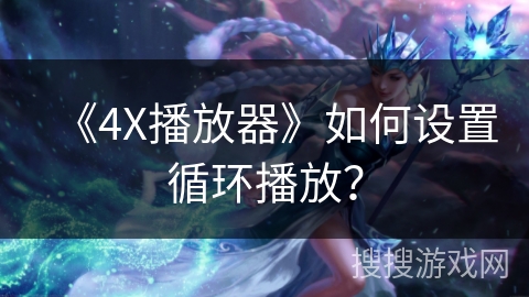 《4X播放器》如何设置循环播放? 《4X播放器》如何设置循环播放?