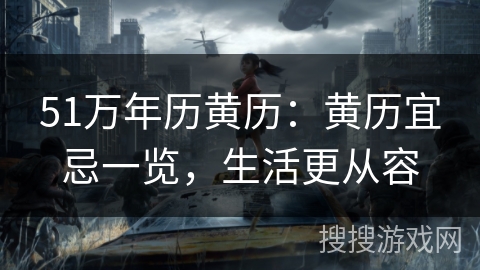 51万年历黄历:黄历宜忌一览,生活更从容 51万年历黄历:黄历宜忌一览,生活更从容