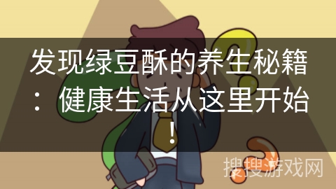 发现绿豆酥的养生秘籍：健康生活从这里开始！