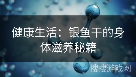 健康生活：银鱼干的身体滋养秘籍
