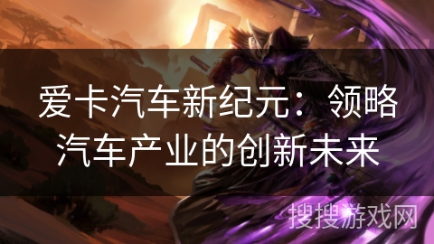 爱卡汽车新纪元：领略汽车产业的创新未来