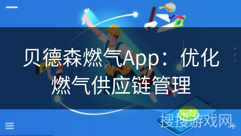 贝德森燃气App：优化燃气供应链管理