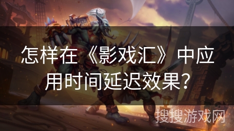 怎样在《影戏汇》中应用时间延迟效果？