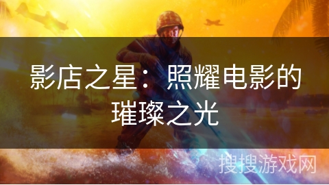 影店之星：照耀电影的璀璨之光